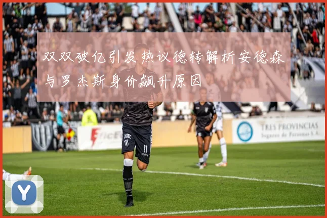 双双破亿引发热议德转解析安德森与罗杰斯身价飙升原因